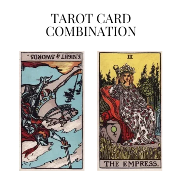 knight of swords reversed and the empress tarot cards combination meaning