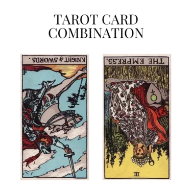 knight of swords reversed and the empress reversed tarot cards combination meaning