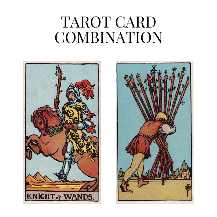 knight of wands and ten of wands tarot cards combination meaning