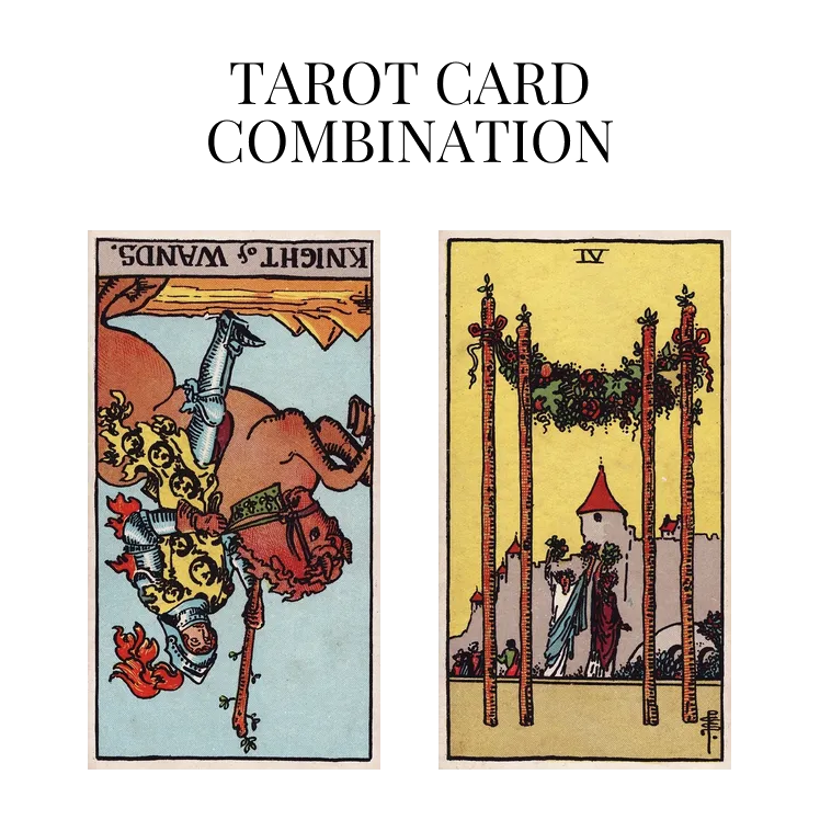 knight of wands reversed and four of wands tarot cards combination meaning