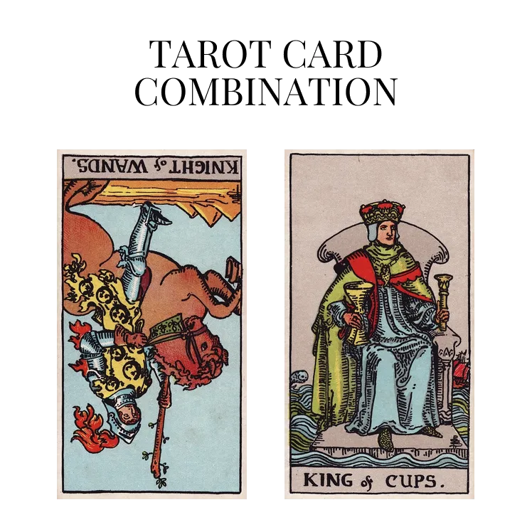 knight of wands reversed and king of cups tarot cards combination meaning