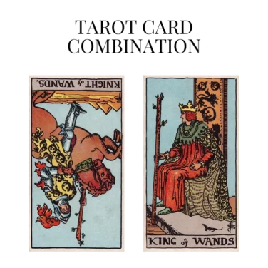 knight of wands reversed and king of wands tarot cards combination meaning