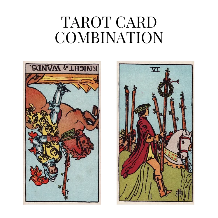 knight of wands reversed and six of wands tarot cards combination meaning