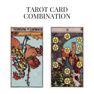 knight of wands reversed and ten of pentacles tarot cards combination meaning