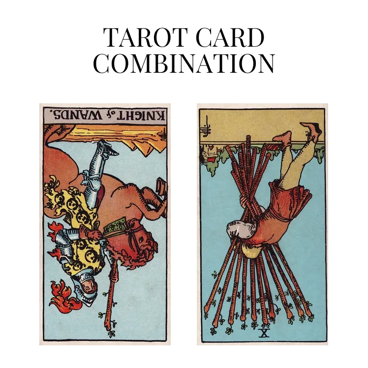 knight of wands reversed and ten of wands reversed tarot cards combination meaning