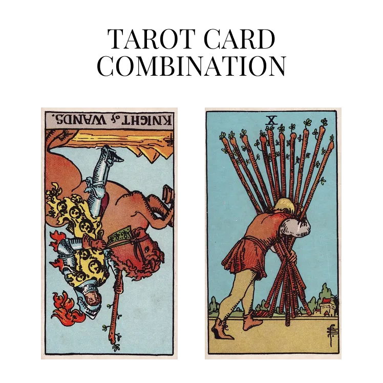 knight of wands reversed and ten of wands tarot cards combination meaning