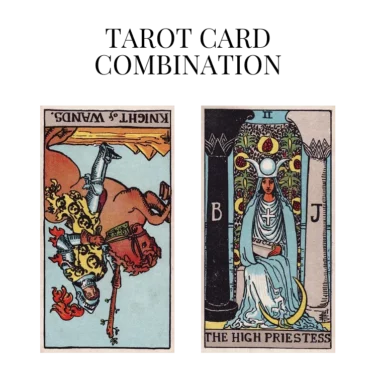 knight of wands reversed and the high priestess tarot cards combination meaning