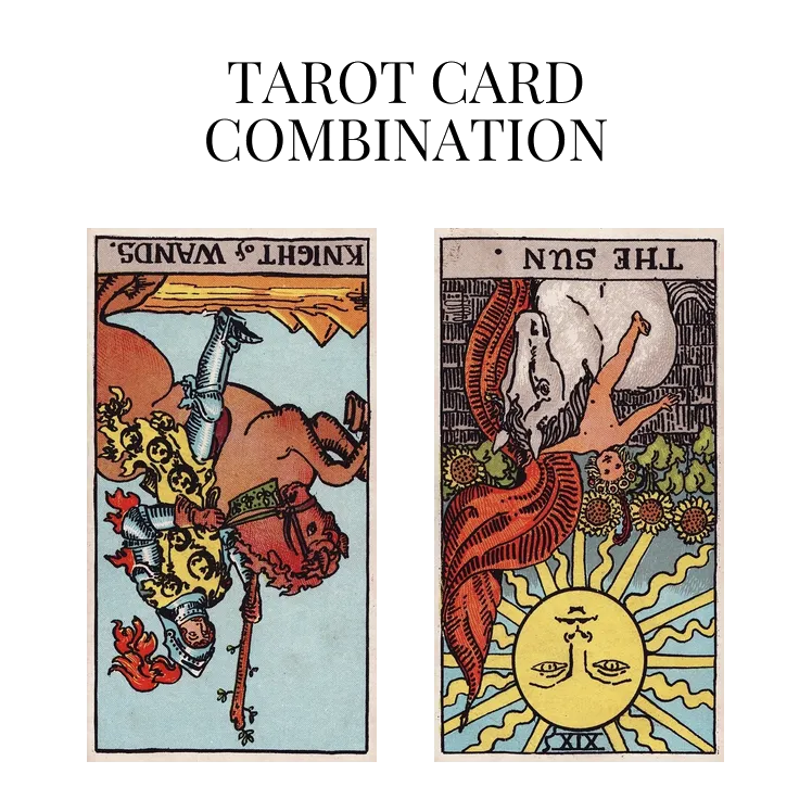 knight of wands reversed and the sun reversed tarot cards combination meaning