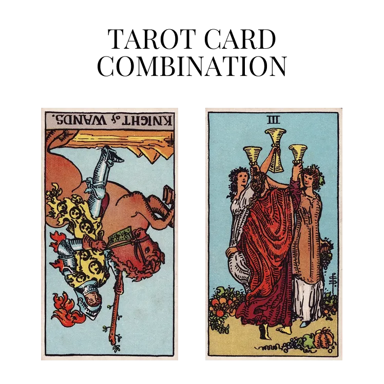 knight of wands reversed and three of cups tarot cards combination meaning