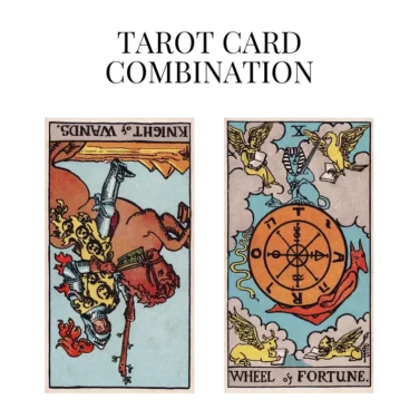 knight of wands reversed and wheel of fortune tarot cards combination meaning