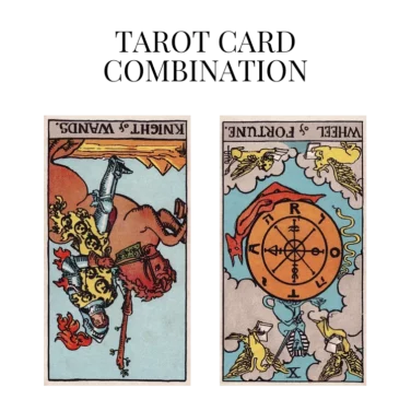 knight of wands reversed and wheel of fortune reversed tarot cards combination meaning