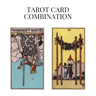 queen of swords reversed and four of wands tarot cards combination meaning