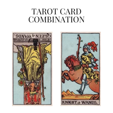 queen of wands reversed and knight of wands tarot cards combination meaning