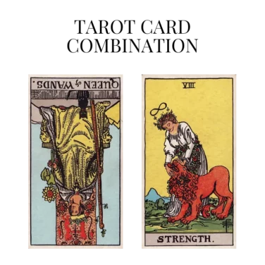 queen of wands reversed and strength tarot cards combination meaning