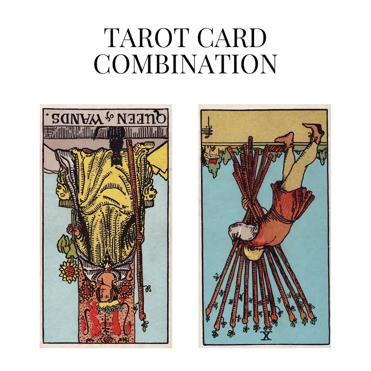 queen of wands reversed and ten of wands reversed tarot cards combination meaning