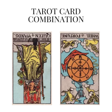 queen of wands reversed and wheel of fortune reversed tarot cards combination meaning