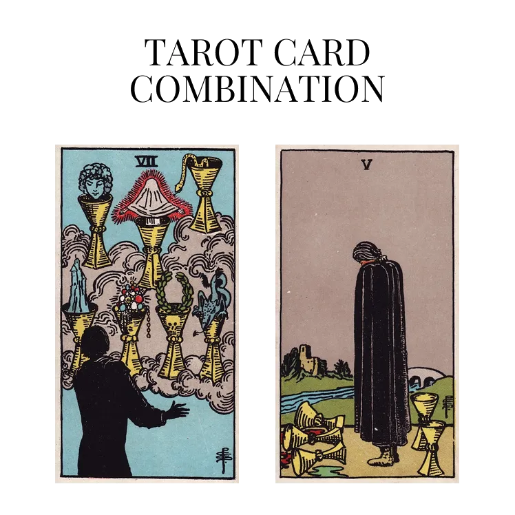 seven of cups and five of cups tarot cards combination meaning