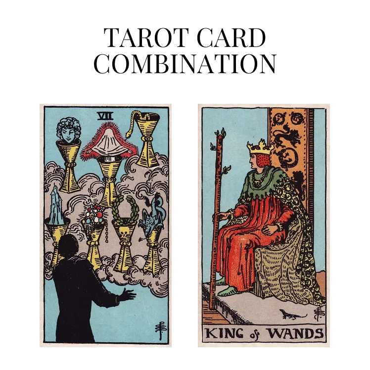 seven of cups and king of wands tarot cards combination meaning