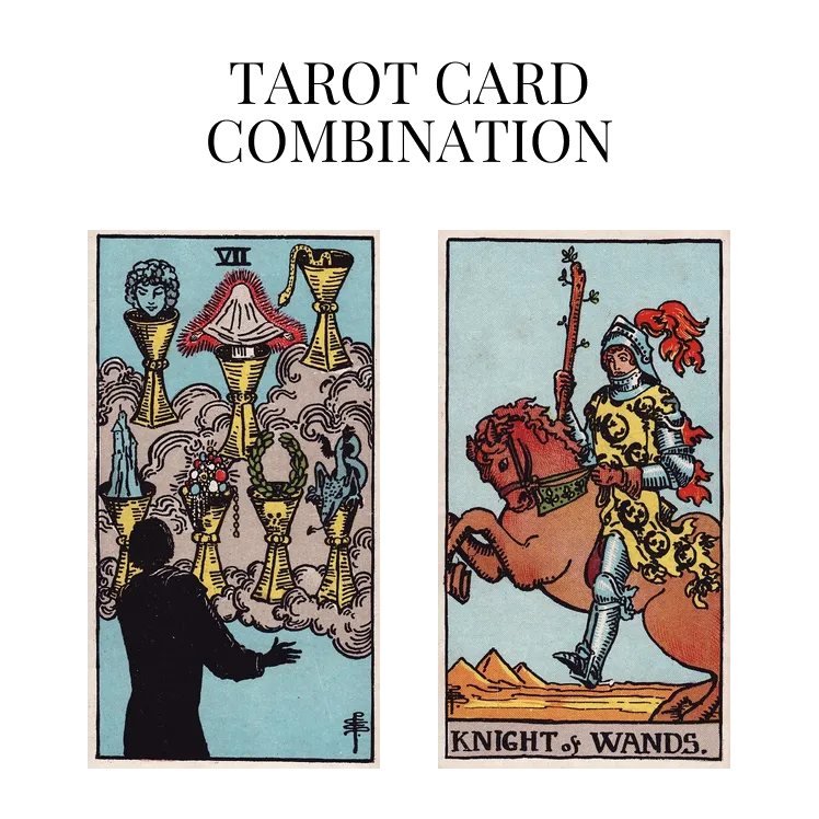 seven of cups and knight of wands tarot cards combination meaning