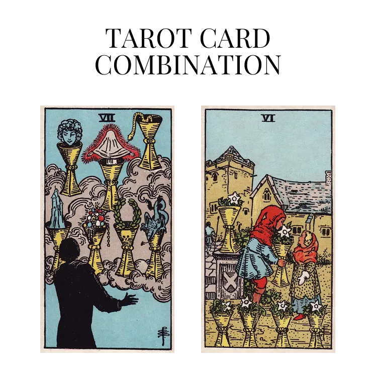 seven of cups and six of cups tarot cards combination meaning