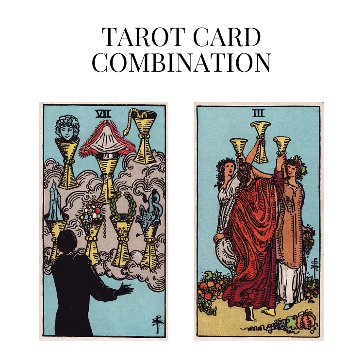 seven of cups and three of cups tarot cards combination meaning