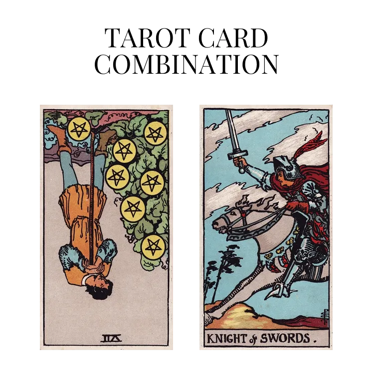 seven of pentacles reversed and knight of swords tarot cards combination meaning