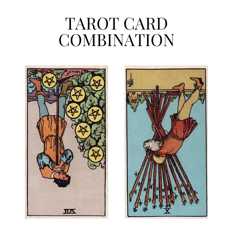 seven of pentacles reversed and ten of wands reversed tarot cards combination meaning
