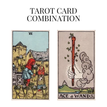 six of cups and ace of wands tarot cards combination meaning