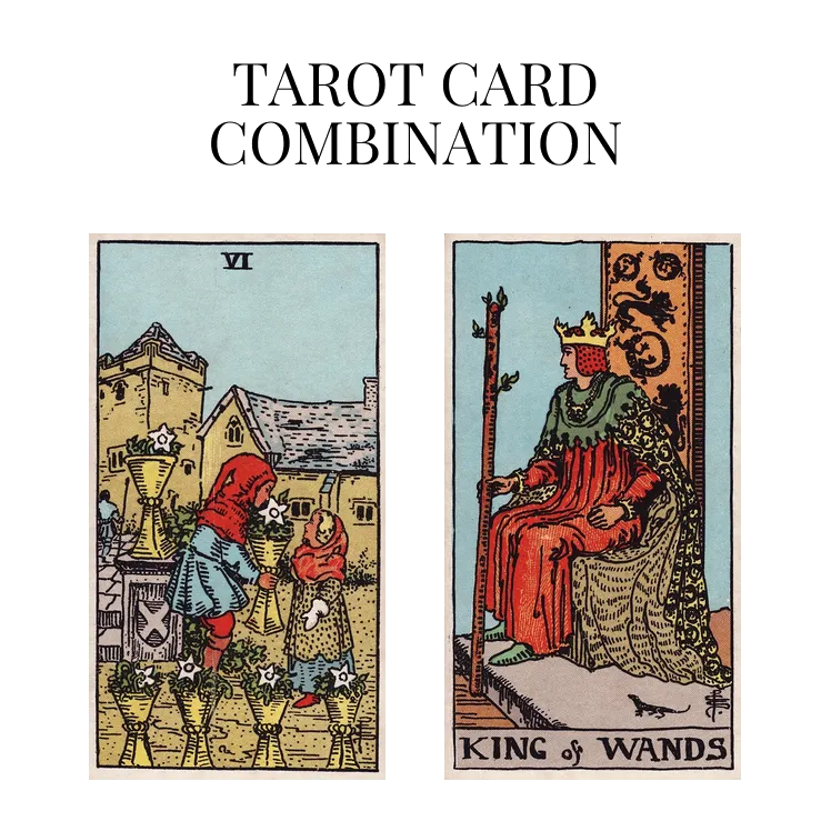 six of cups and king of wands tarot cards combination meaning