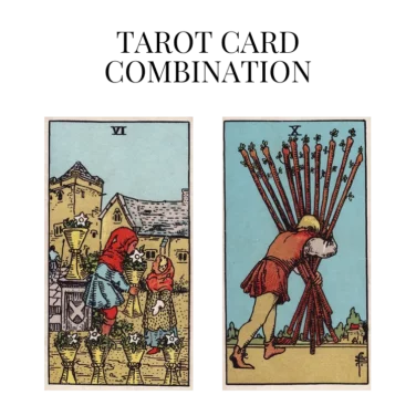 six of cups and ten of wands tarot cards combination meaning
