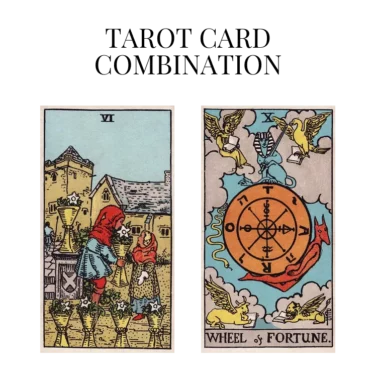 six of cups and wheel of fortune tarot cards combination meaning