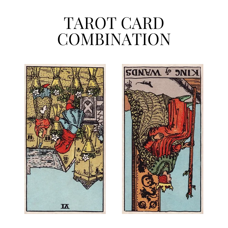 six of cups reversed and king of wands reversed tarot cards combination meaning