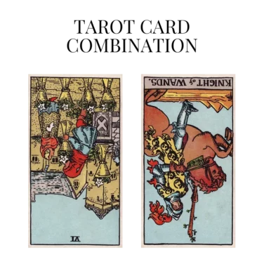 six of cups reversed and knight of wands reversed tarot cards combination meaning