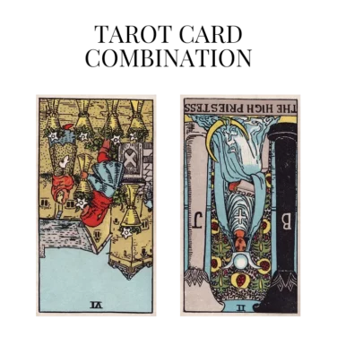 six of cups reversed and the high priestess reversed tarot cards combination meaning