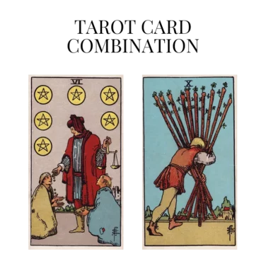 six of pentacles and ten of wands tarot cards combination meaning