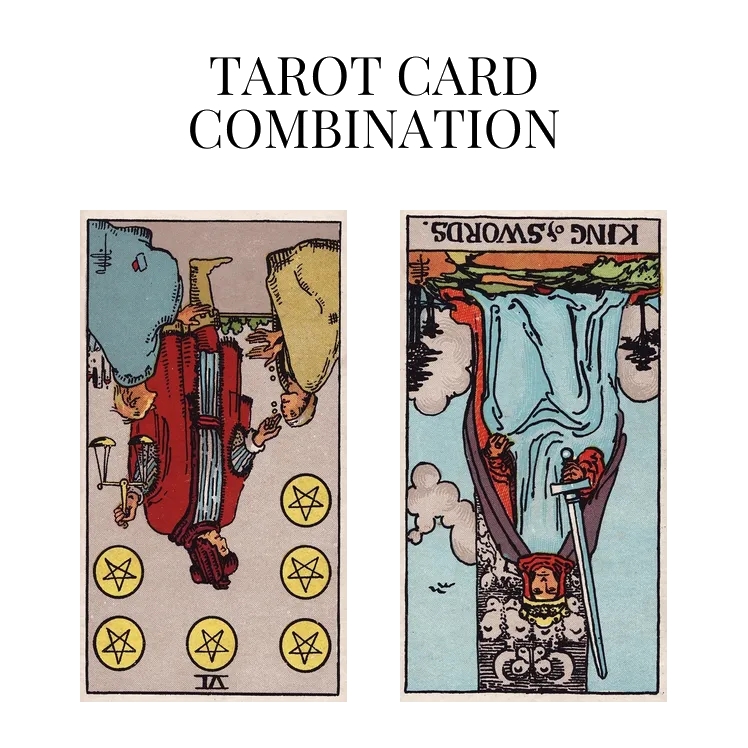 six of pentacles reversed and king of swords reversed tarot cards combination meaning