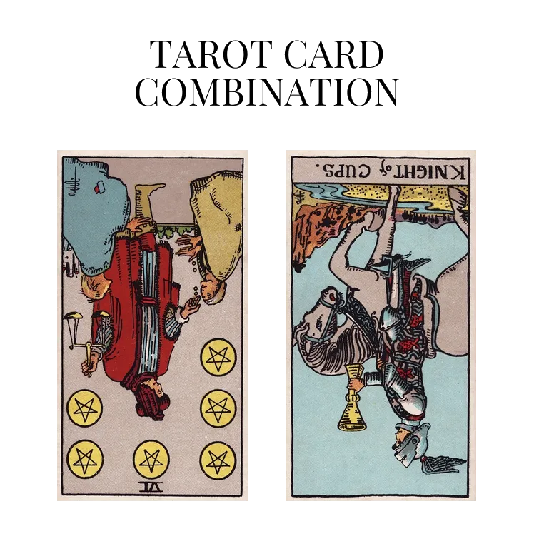 six of pentacles reversed and knight of cups reversed tarot cards combination meaning