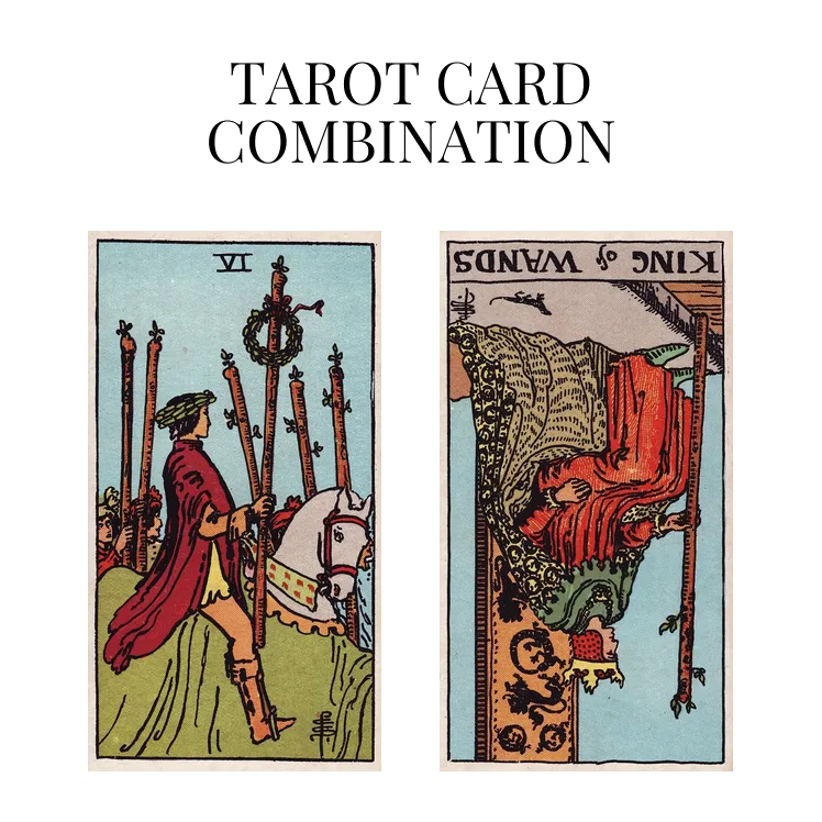 six of wands and king of wands reversed tarot cards combination meaning