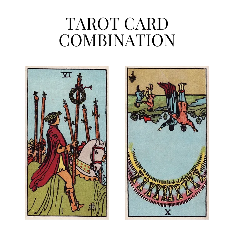 six of wands and ten of cups reversed tarot cards combination meaning