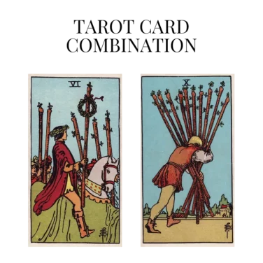 six of wands and ten of wands tarot cards combination meaning