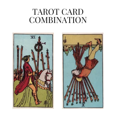 six of wands and ten of wands reversed tarot cards combination meaning