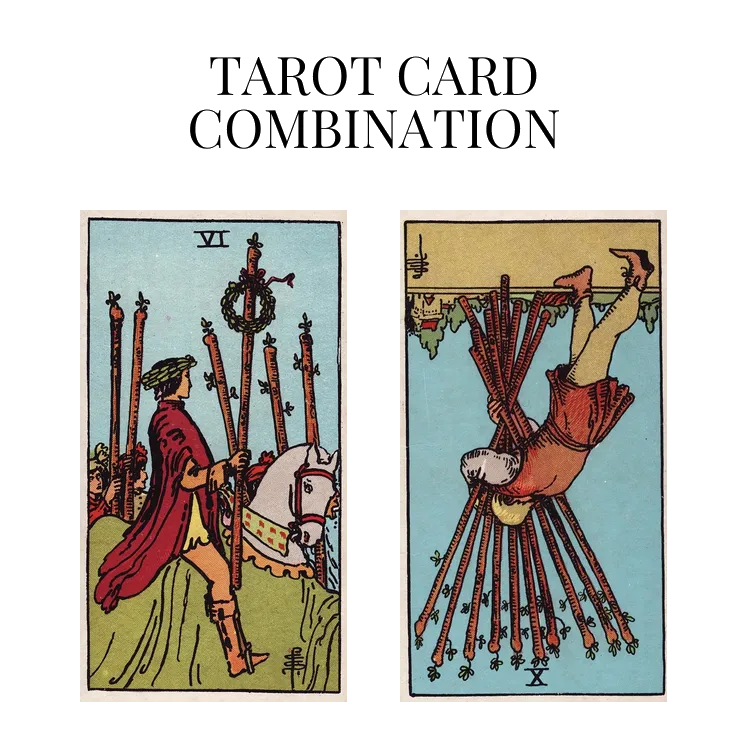 six of wands and ten of wands reversed tarot cards combination meaning