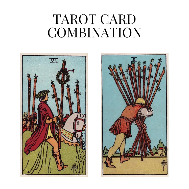 six of wands and ten of wands tarot cards combination meaning