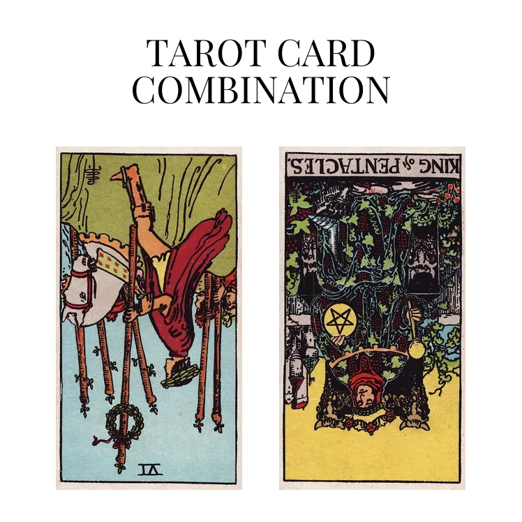 six of wands reversed and king of pentacles reversed tarot cards combination meaning