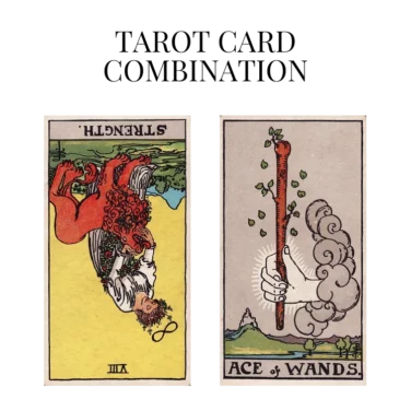 strength reversed and ace of wands tarot cards combination meaning