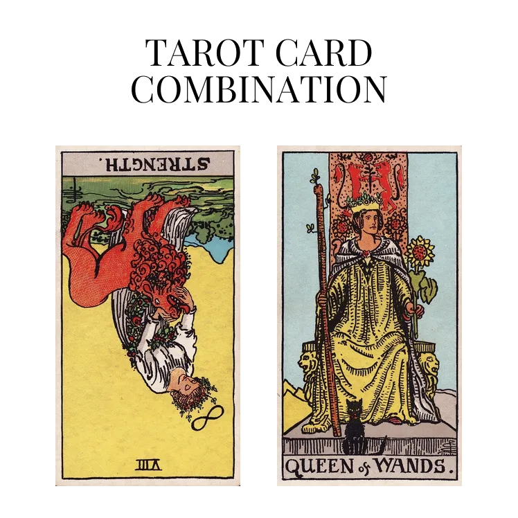 strength reversed and queen of wands tarot cards combination meaning