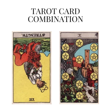 strength reversed and ten of pentacles tarot cards combination meaning