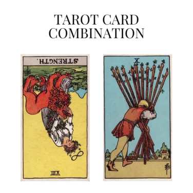 strength reversed and ten of wands tarot cards combination meaning