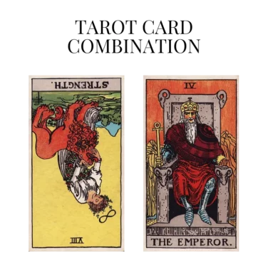 strength reversed and the emperor tarot cards combination meaning