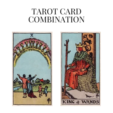 ten of cups and king of wands tarot cards combination meaning